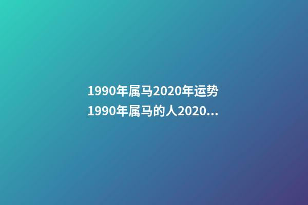 1990年属马2020年运势 1990年属马的人2020年运势 1990年属马运势2021财运，2021年属马的全年每月运势-第1张-观点-玄机派